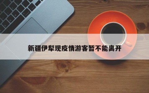 新疆伊犁现疫情游客暂不能离开