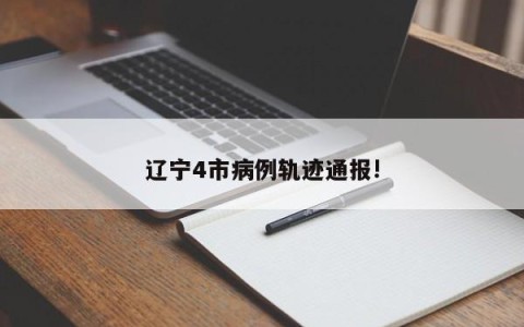 辽宁4市病例轨迹通报!