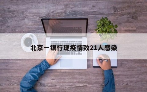 北京一银行现疫情致21人感染