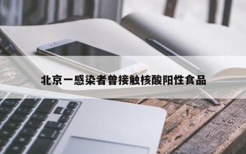 北京一感染者曾接触核酸阳性食品