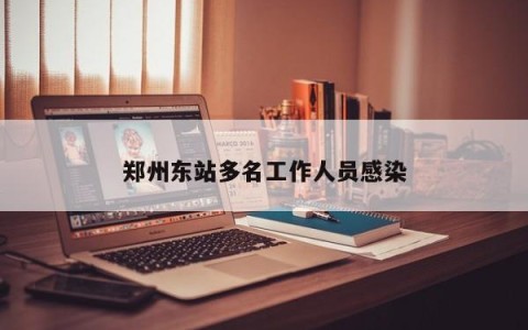 郑州东站多名工作人员感染