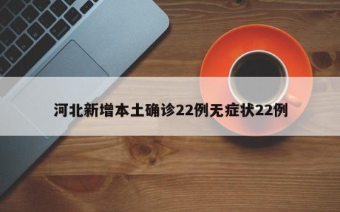 河北新增本土确诊22例无症状22例
