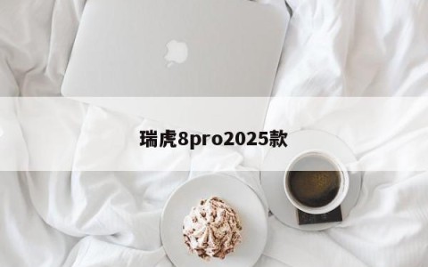 瑞虎8pro2025款