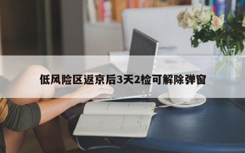 低风险区返京后3天2检可解除弹窗