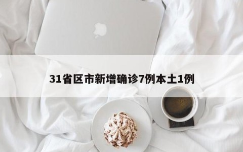 31省区市新增确诊7例本土1例