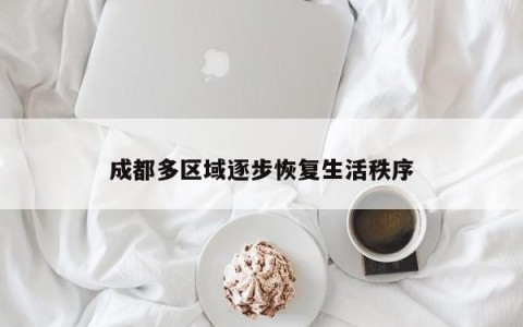 成都多区域逐步恢复生活秩序