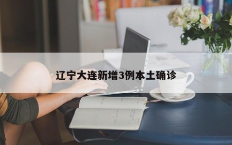 辽宁大连新增3例本土确诊