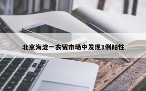 北京海淀一农贸市场中发现1例阳性