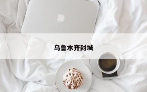 乌鲁木齐封城