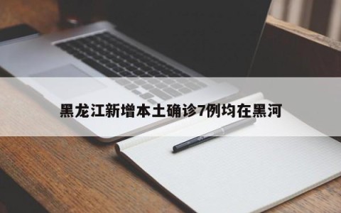 黑龙江新增本土确诊7例均在黑河