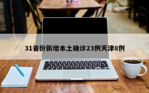 31省份新增本土确诊23例天津8例