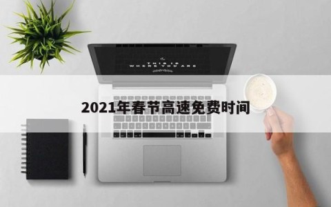 2021年春节高速免费时间