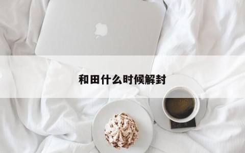 和田什么时候解封