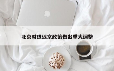 北京对进返京政策做出重大调整