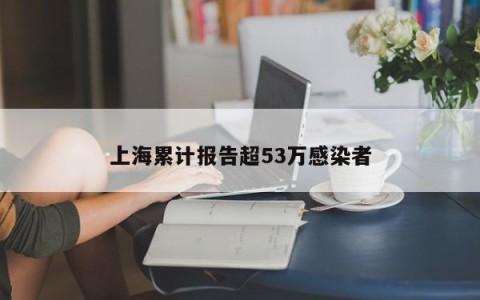 上海累计报告超53万感染者