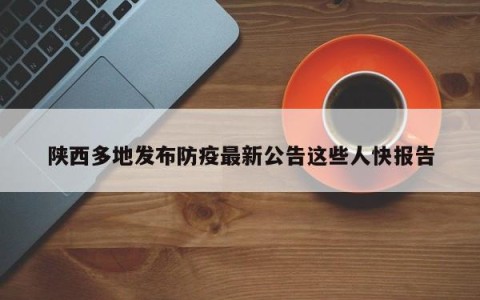 陕西多地发布防疫最新公告这些人快报告